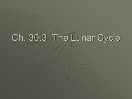 Ch. 30.3 The Lunar Cycle.  All moonlight is reflected light.  The different parts of the lighted side of the moon that face the earth are known as the.
