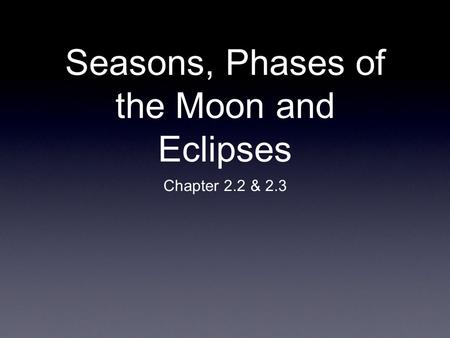 Seasons, Phases of the Moon and Eclipses Chapter 2.2 & 2.3.