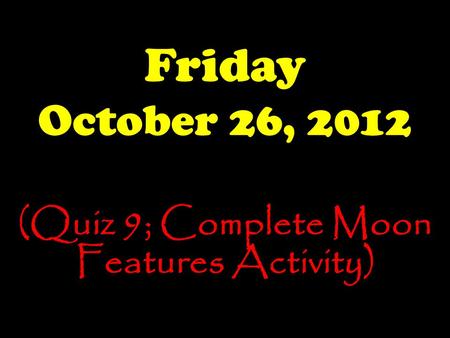 Friday October 26, 2012 (Quiz 9; Complete Moon Features Activity)