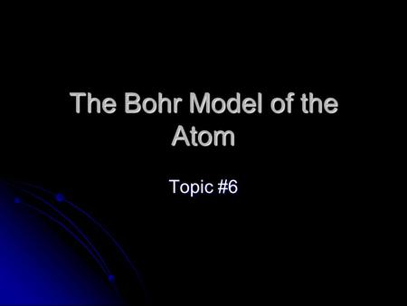 The Bohr Model of the Atom Topic #6. EQ How can you identify an element based on the number of electrons and valence electrons?