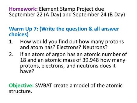 Homework: Element Stamp Project due September 22 (A Day) and September 24 (B Day) Warm Up 7: (Write the question & all answer choices) 1.How would you.