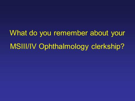 What do you remember about your MSIII/IV Ophthalmology clerkship?