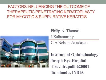 FACTORS INFLUENCING THE OUTCOME OF THERAPEUTIC PENETRATING KERATOPLASTY FOR MYCOTIC & SUPPURATIVE KERATITIS Philip A. Thomas J.Kaliamurthy C.A.Nelson Jesudasan.
