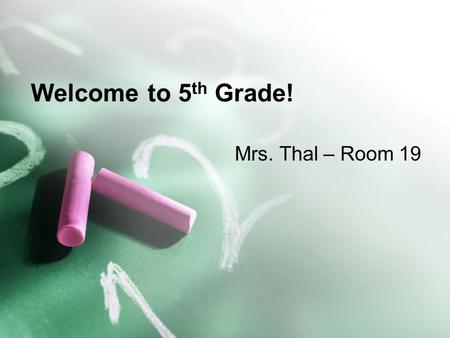Welcome to 5 th Grade! Mrs. Thal – Room 19. 5 th grade = lots of changes! New school, 2 teachers Physical, emotional, social changes Tougher curriculum,