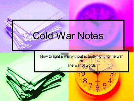Cold War Notes How to fight a war without actually fighting the war -or- The war of words.