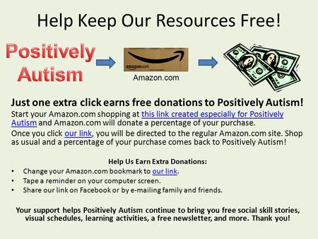 Help Keep Our Resources Free! Just one extra click earns free donations to Positively Autism! Start your Amazon.com shopping at this link created especially.