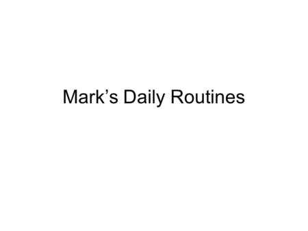 Mark’s Daily Routines. Every morning I walk from Kids West to Miss Custer’s classroom. As I walk in the hallway, I think about how I’m going to have a.