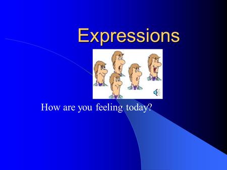 Expressions How are you feeling today? Let’s Take a Poll How many students feel happy today? How many students feel sad today? How many students feel.