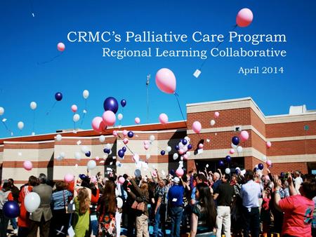 CRMC’s Palliative Care Program Regional Learning Collaborative April 2014.