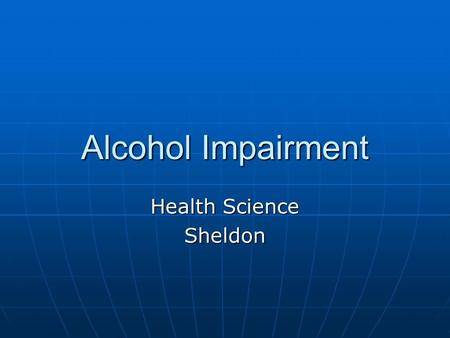 Alcohol Impairment Health Science Sheldon. Vocabulary Intoxication – physical and mental changes from Alcohol Intoxication – physical and mental changes.