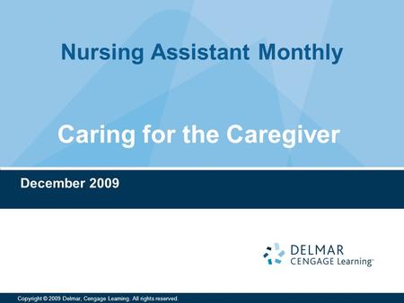 Nursing Assistant Monthly Copyright © 2009 Delmar, Cengage Learning. All rights reserved. Caring for the Caregiver December 2009.