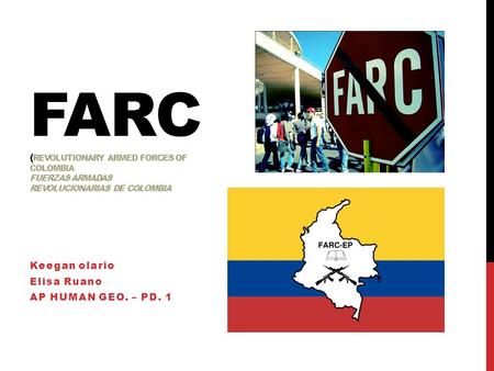 FARC ( REVOLUTIONARY ARMED FORCES OF COLOMBIA FUERZAS ARMADAS REVOLUCIONARIAS DE COLOMBIA Keegan olario Elisa Ruano AP HUMAN GEO. – PD. 1.