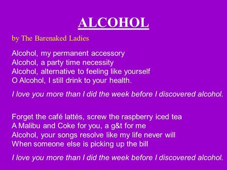ALCOHOL by The Barenaked Ladies Alcohol, my permanent accessory Alcohol, a party time necessity Alcohol, alternative to feeling like yourself O Alcohol,