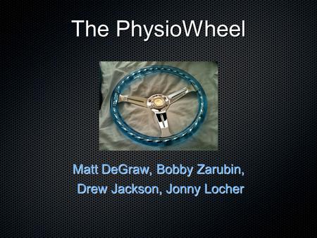 The PhysioWheel Matt DeGraw, Bobby Zarubin, Drew Jackson, Jonny Locher Drew Jackson, Jonny Locher.