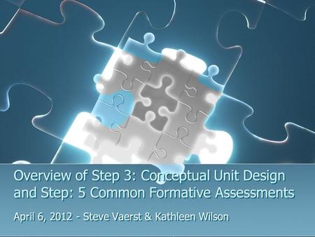 Overview of Step 3: Conceptual Unit Design and Step: 5 Common Formative Assessments April 6, 2012 - Steve Vaerst & Kathleen Wilson.