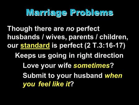 Marriage Problems Though there are no perfect husbands / wives, parents / children, our standard is perfect (2 T.3:16-17) Keeps us going in right direction.