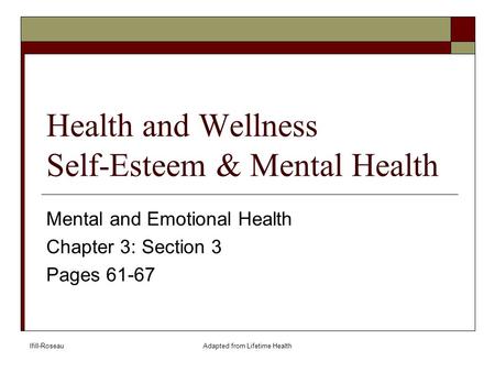Ifill-RoseauAdapted from Lifetime Health Health and Wellness Self-Esteem & Mental Health Mental and Emotional Health Chapter 3: Section 3 Pages 61-67.