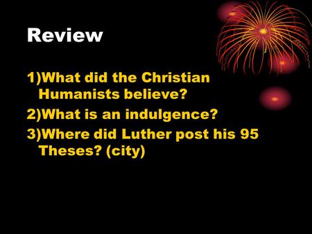 Review 1)What did the Christian Humanists believe? 2)What is an indulgence? 3)Where did Luther post his 95 Theses? (city)