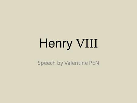 Henry VIII Speech by Valentine PEN. I was King Henry VIII of England and Ireland, son of Henry VII, born on the 28th of June 1491 at Greenwich Palace.
