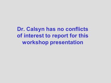 Dr. Calsyn has no conflicts of interest to report for this workshop presentation.