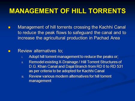 MANAGEMENT OF HILL TORRENTS Management of hill torrents crossing the Kachhi Canal to reduce the peak flows to safeguard the canal and to increase the agricultural.