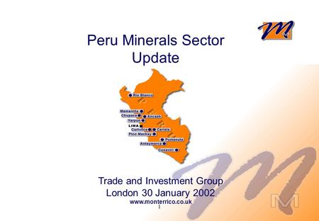1 Peru Minerals Sector Update Trade and Investment Group London 30 January 2002 www.monterrico.co.uk.