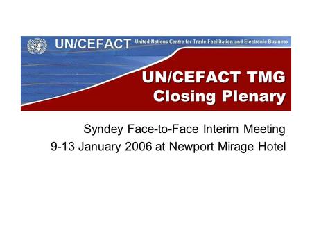 UN/CEFACT TMG Closing Plenary Syndey Face-to-Face Interim Meeting 9-13 January 2006 at Newport Mirage Hotel.