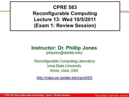 1 - CPRE 583 (Reconfigurable Computing): Exam 1 Review Session Iowa State University (Ames) CPRE 583 Reconfigurable Computing Lecture 13: Wed 10/5/2011.