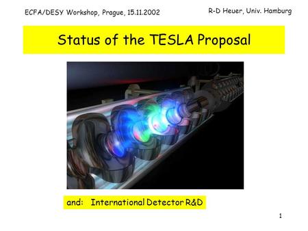 1 ECFA/DESY Workshop, Prague, 15.11.2002 Status of the TESLA Proposal R-D Heuer, Univ. Hamburg and: International Detector R&D.