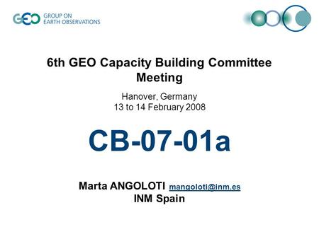 6th GEO Capacity Building Committee Meeting Hanover, Germany 13 to 14 February 2008 CB-07-01a Marta ANGOLOTI INM Spain.