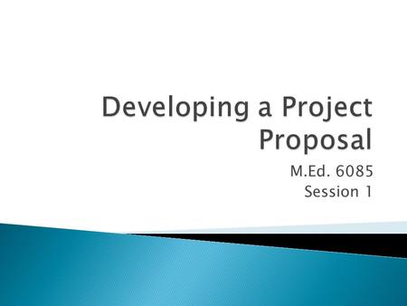 M.Ed. 6085 Session 1.  Finalize your committee ◦ Meet with your chair to discuss your project idea. Get some direction for your Problem Statement ◦ Interactions.