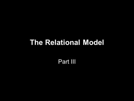 The Relational Model Part III. Remember: 3 Aspects of the Model It concerns 1) data objects storing it 2) data integrity making sure it corresponds to.