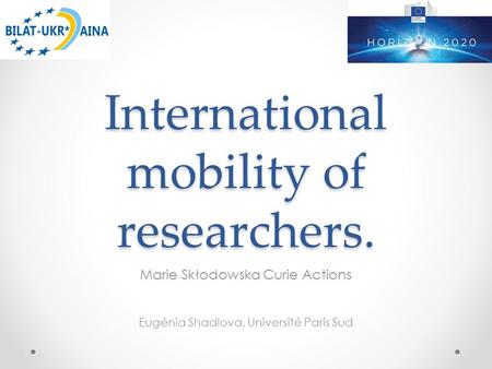 International mobility of researchers. Marie Skłodowska Curie Actions Eugénia Shadlova, Université Paris Sud.