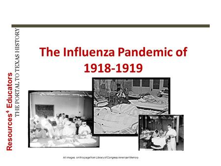 Resources ⁴ Educators THE PORTAL TO TEXAS HISTORY The Influenza Pandemic of 1918-1919 All images on this page from Library of Congress American Memory.