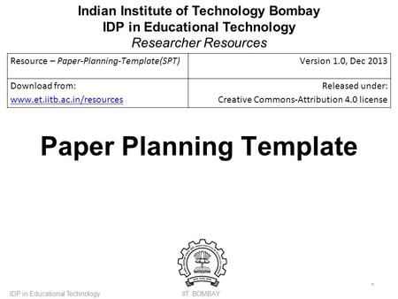 IIT BOMBAYIDP in Educational Technology * Paper Planning Template Resource – Paper-Planning-Template(SPT)Version 1.0, Dec 2013 Download from: www.et.iitb.ac.in/resources.
