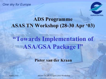 April 2003ASAS TN 28-30 April 2003 Workshop1 ADS Programme ASAS TN Workshop (28-30 Apr ‘03) “Towards Implementation of ASA/GSA Package I” Pieter van der.