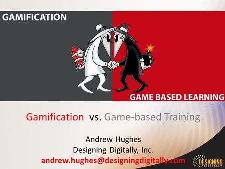 Gamification vs. Game-based Training Andrew Hughes Designing Digitally, Inc.
