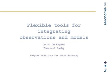 Flexible tools for integrating observations and models Johan De Keyser Emmanuel Gamby Belgian Institute for Space Aeronomy.