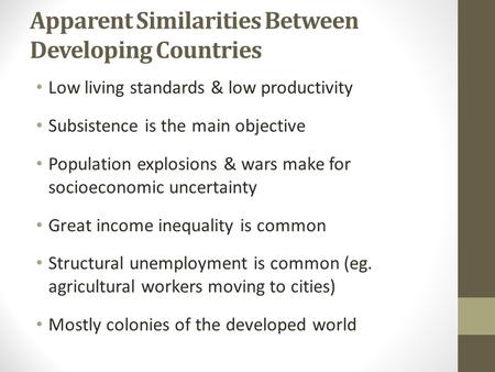 Apparent Similarities Between Developing Countries Low living standards & low productivity Subsistence is the main objective Population explosions & wars.