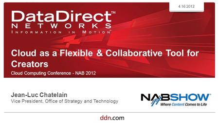 Ddn.com ©2012 DataDirect Networks. All Rights Reserved. Cloud as a Flexible & Collaborative Tool for Creators Cloud Computing Conference - NAB 2012 4.16.2012.