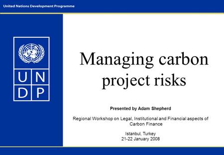 Managing carbon project risks Presented by Adam Shepherd Regional Workshop on Legal, Institutional and Financial aspects of Carbon Finance Istanbul, Turkey.