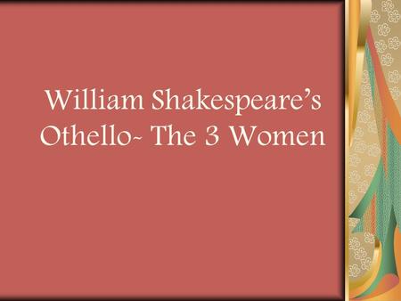 William Shakespeare’s Othello- The 3 Women