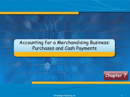 © Paradigm Publishing, Inc.1 Chapter 7 Accounting for a Merchandising Business: Purchases and Cash Payments.