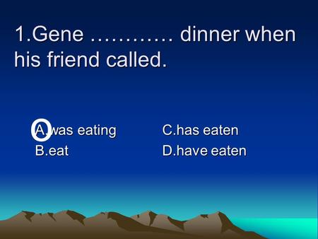 1.Gene ………… dinner when his friend called.