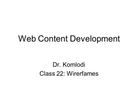 Web Content Development Dr. Komlodi Class 22: Wirerfames.