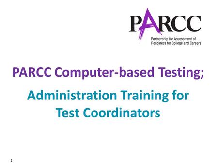1 PARCC Computer-based Testing; Administration Training for Test Coordinators.