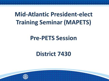 Mid-Atlantic President-elect Training Seminar (MAPETS) Pre-PETS Session District 7430 Pre-PETS| 1.