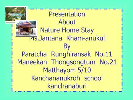 Presentation About Nature Home Stay Ms.Jantana Kham-anukul By Paratcha Runghiransak No.11 Maneekan Thongsongtum No.21 Matthayom 5/10 Kanchananukroh school.