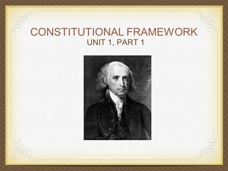 CONSTITUTIONAL FRAMEWORK UNIT 1, PART 1 James Madison historicalstockphotos.com/images/xsmall/711_president_james_madison.jpg.