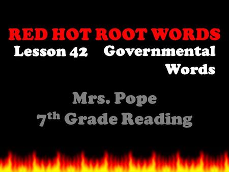 RED HOT ROOT WORDS Lesson 42 Mrs. Pope 7 th Grade Reading Governmental Words.